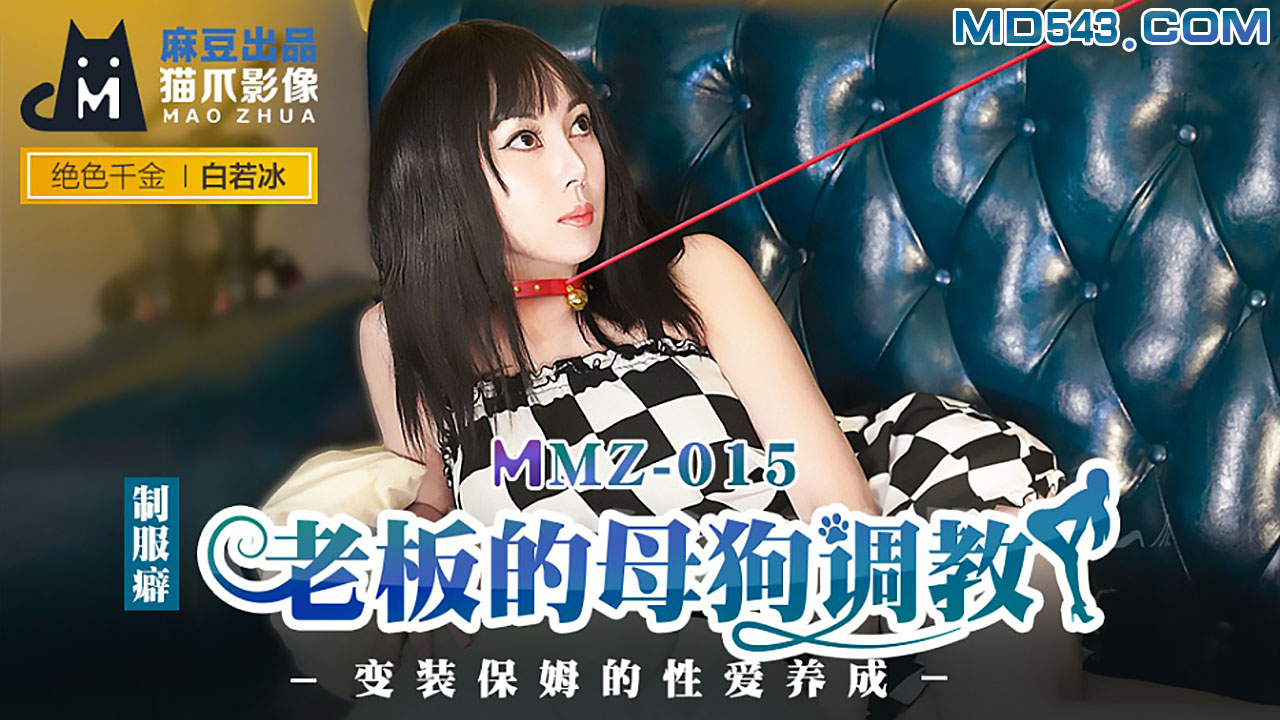 MMZ-015 白若冰.老板的母狗调教.变装保姆的性爱养成